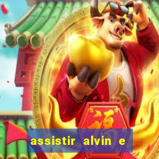 assistir alvin e os esquilos